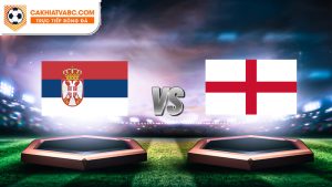 Nhận định trận Serbia vs Anh hôm nay 17-06-2024 - Euro 2024