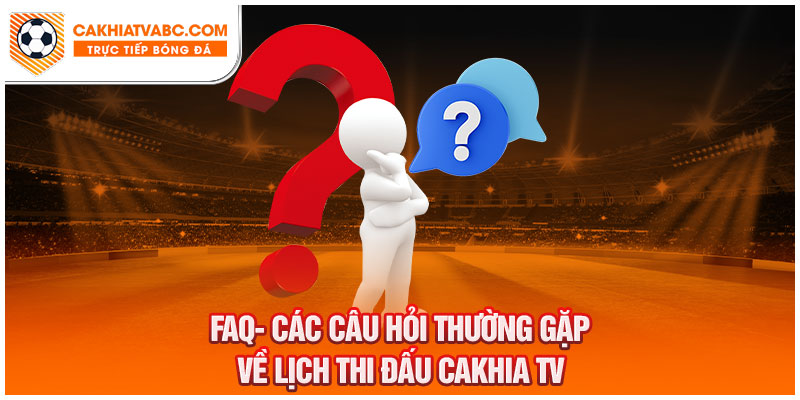 CakhiaTV giải đáp thắc mắc của người dùng về lịch thi đấu bóng đá