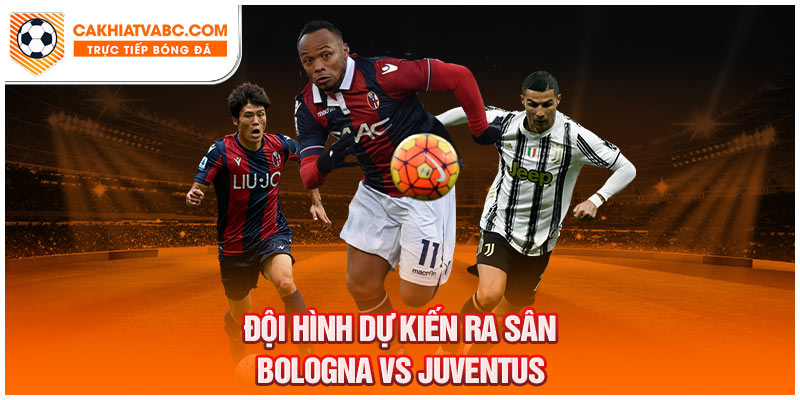 Đội hình được dự kiến sẽ ra sân Bologna vs Juventus