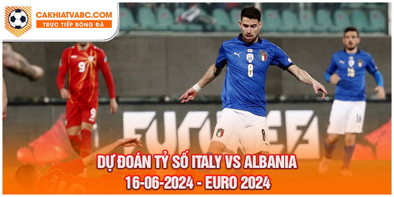 Dự đoán tỷ số Italy vs Albania vào ngày 16-06-2024 tại Euro 2024