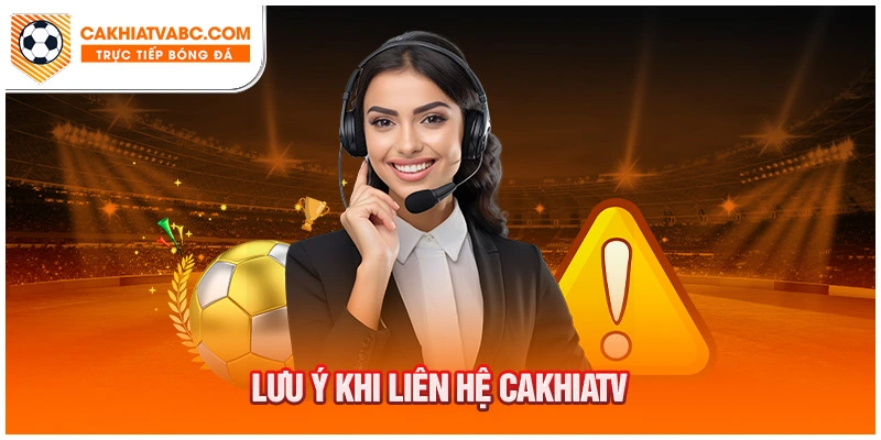 Lưu ý khi liên hệ trang chủ Cakhia TV