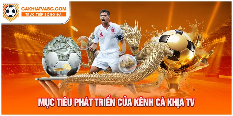 Mục tiêu phát triển của kênh Cakhiatv