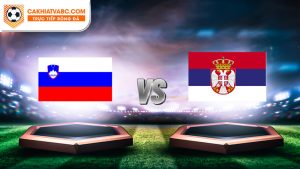 Nhận định trận đấu Slovenia vs Serbia ngày 20-06-2024