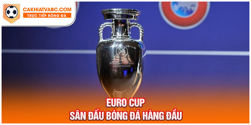 Euro Cup - Giải vô địch bóng đá hàng đầu châu Âu