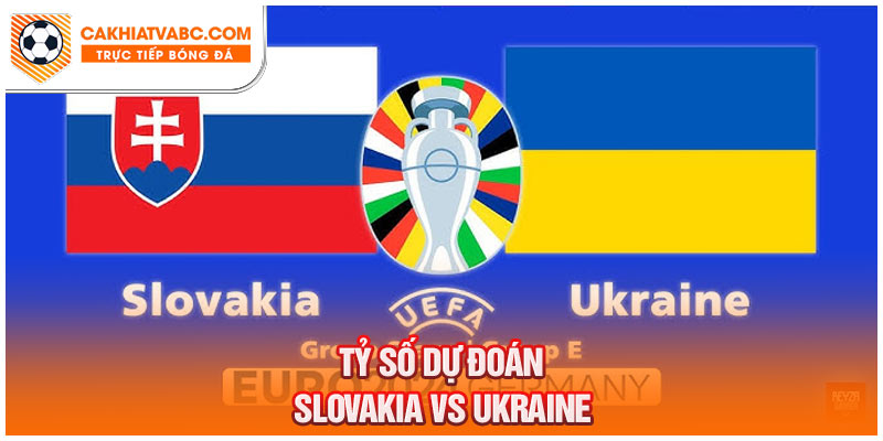 Dự đoán tỷ số giữa Slovakia vs Ukraine